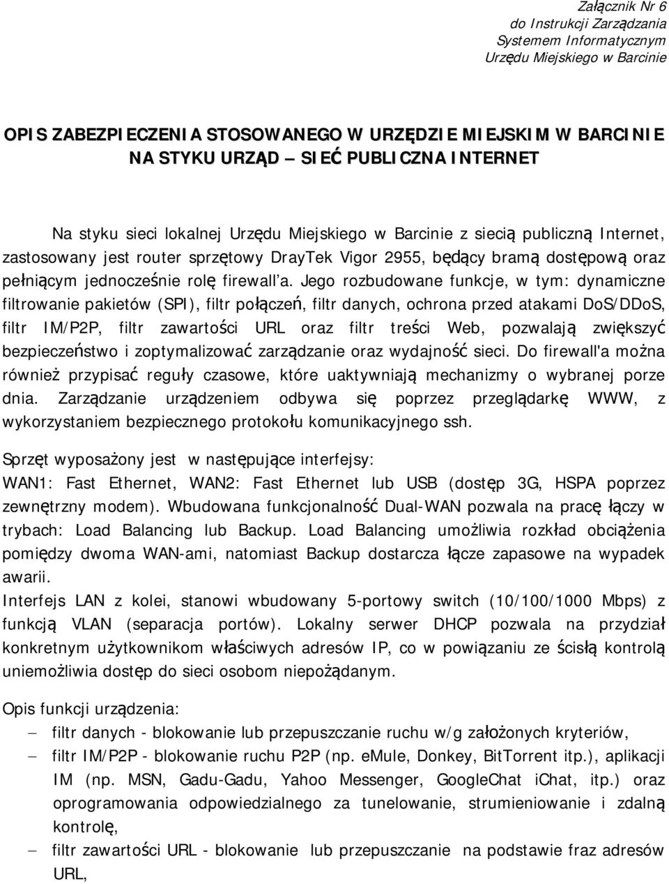 Jego rozbudowane funkcje, w tym: dynamiczne filtrowanie pakietów (SPI), filtr połączeń, filtr danych, ochrona przed atakami DoS/DDoS, filtr IM/P2P, filtr zawartości URL oraz filtr treści Web,