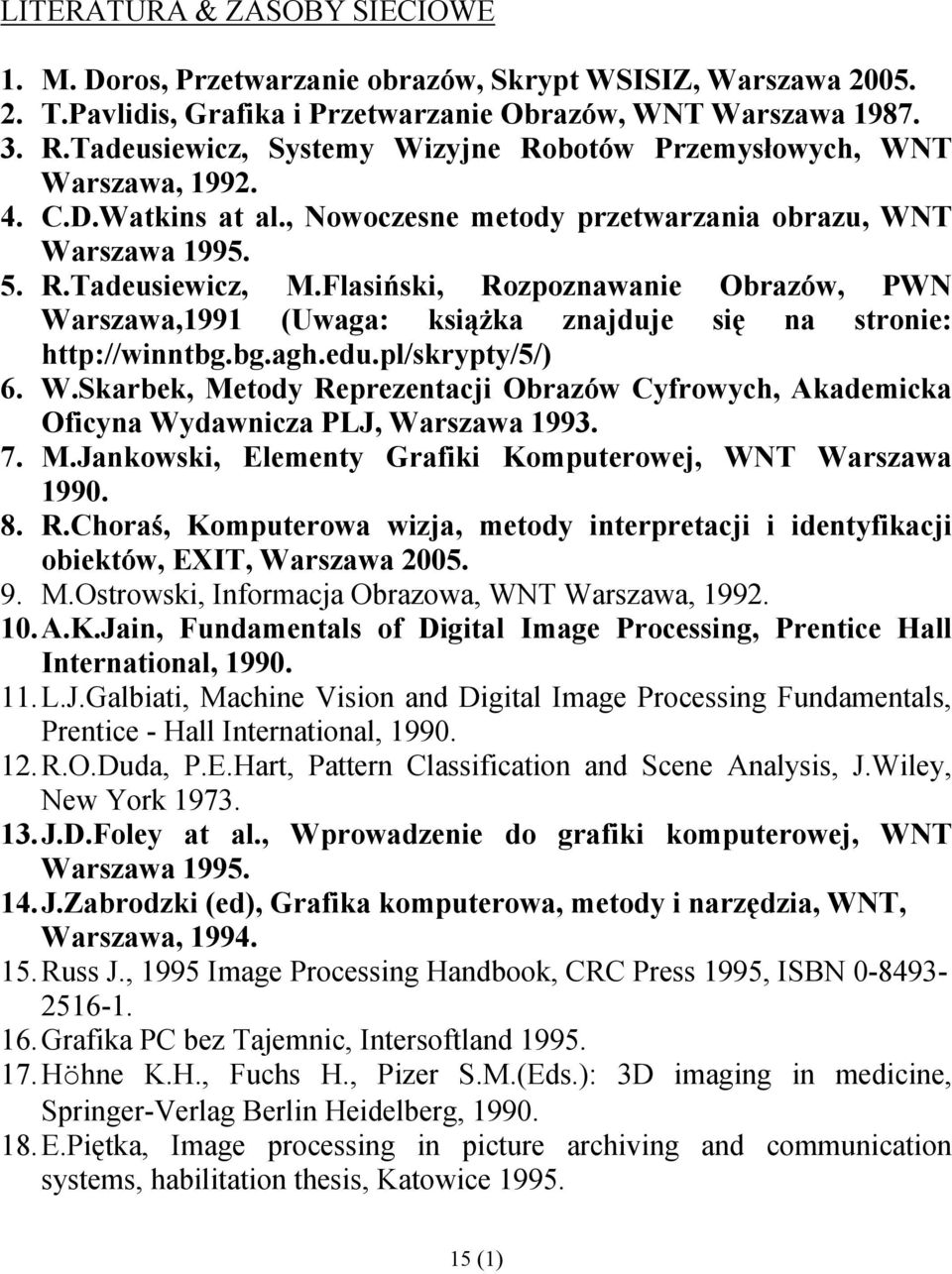 Flasiński, Rozpoznawanie Obrazów, PWN Warszawa,1991 (Uwaga: książka znajduje się na stronie: http://winntbg.bg.agh.edu.pl/skrypty/5/) 6. W.Skarbek, Metody Reprezentacji Obrazów Cyfrowych, Akademicka Oficyna Wydawnicza PLJ, Warszawa 1993.