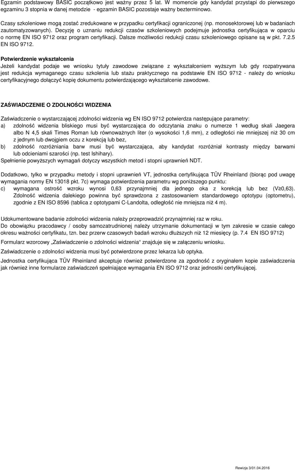 Decyzję o uznaniu redukcji czasów szkoleniowych podejmuje jednostka certyfikująca w oparciu o normę EN ISO 9712 oraz program certyfikacji.