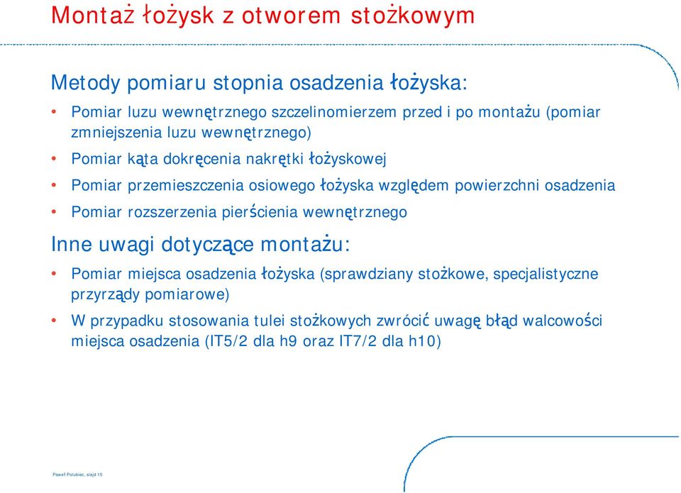 Pomiar rozszerzenia pierścienia wewnętrznego Inne uwagi dotyczące montażu: Pomiar miejsca osadzenia łożyska (sprawdziany stożkowe, specjalistyczne