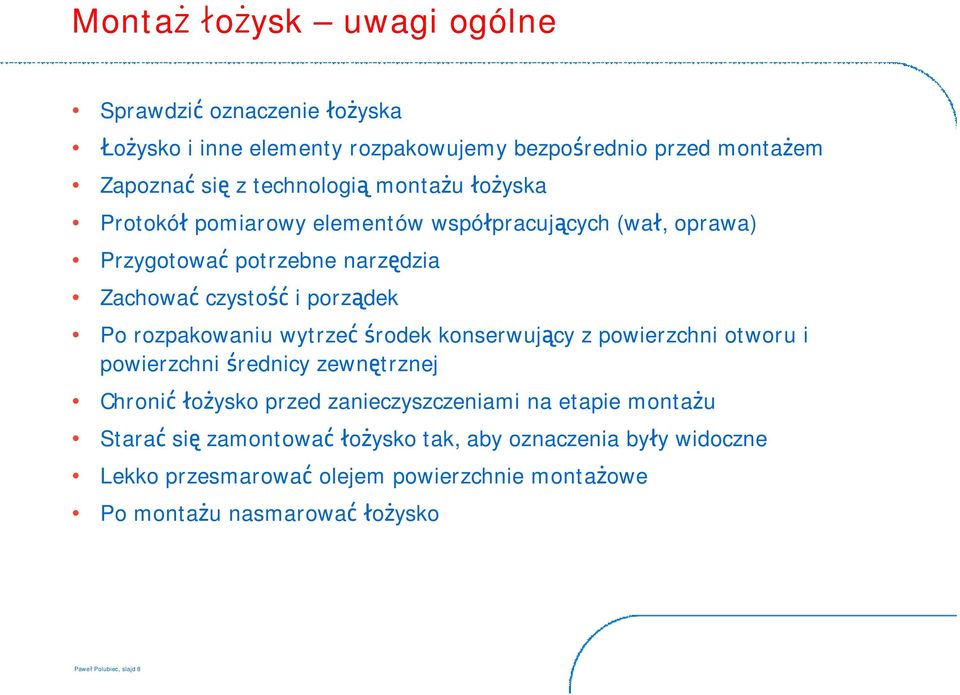 wytrzeć środek konserwujący z powierzchni otworu i powierzchni średnicy zewnętrznej Chronić łożysko przed zanieczyszczeniami na etapie montażu Starać