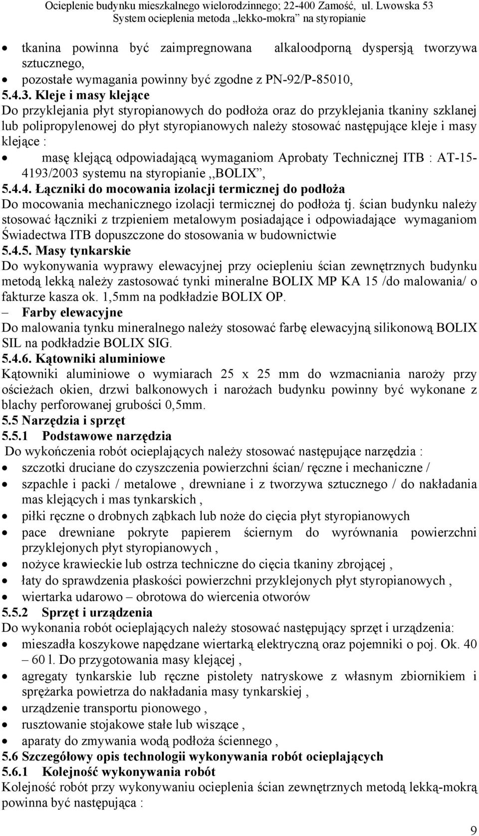 3. Kleje i masy klejące Do przyklejania płyt styropianowych do podłoża oraz do przyklejania tkaniny szklanej lub polipropylenowej do płyt styropianowych należy stosować następujące kleje i masy