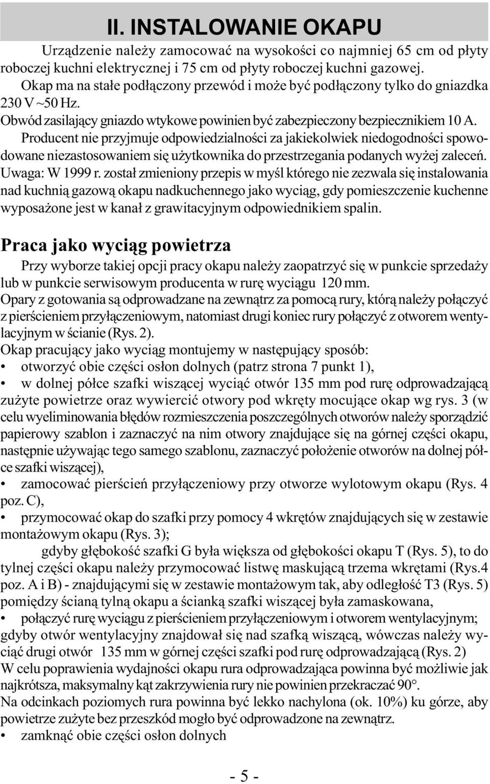 Producent nie przyjmuje odpowiedzialności za jakiekolwiek niedogodności spowodowane niezastosowaniem się użytkownika do przestrzegania podanych wyżej zaleceń. Uwaga: W 1999 r.