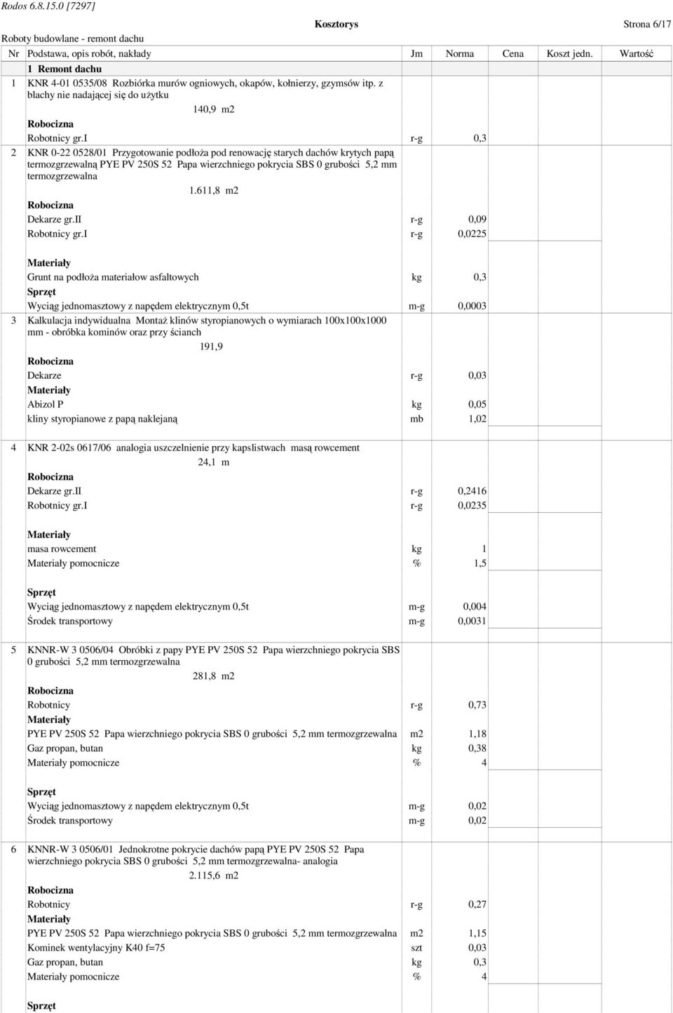 i r-g 0,3 2 KNR 0-22 0528/01 Przygotowanie podłoŝa pod renowację starych dachów krytych papą termozgrzewalną PYE PV 250S 52 Papa wierzchniego pokrycia SBS 0 grubości 5,2 mm termozgrzewalna 1.