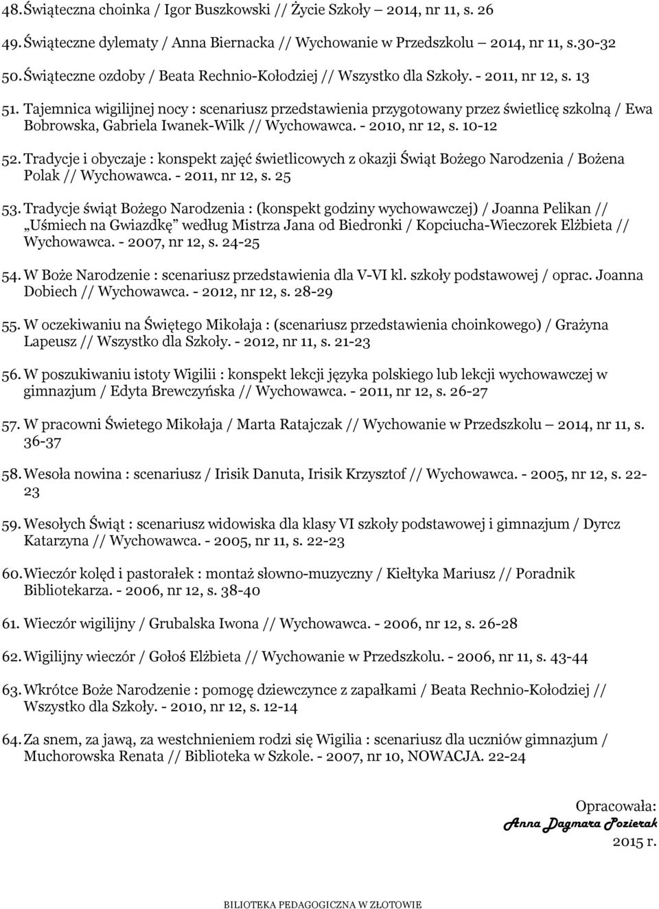 Tajemnica wigilijnej nocy : scenariusz przedstawienia przygotowany przez świetlicę szkolną / Ewa Bobrowska, Gabriela Iwanek-Wilk // Wychowawca. - 2010, nr 12, s. 10-12 52.