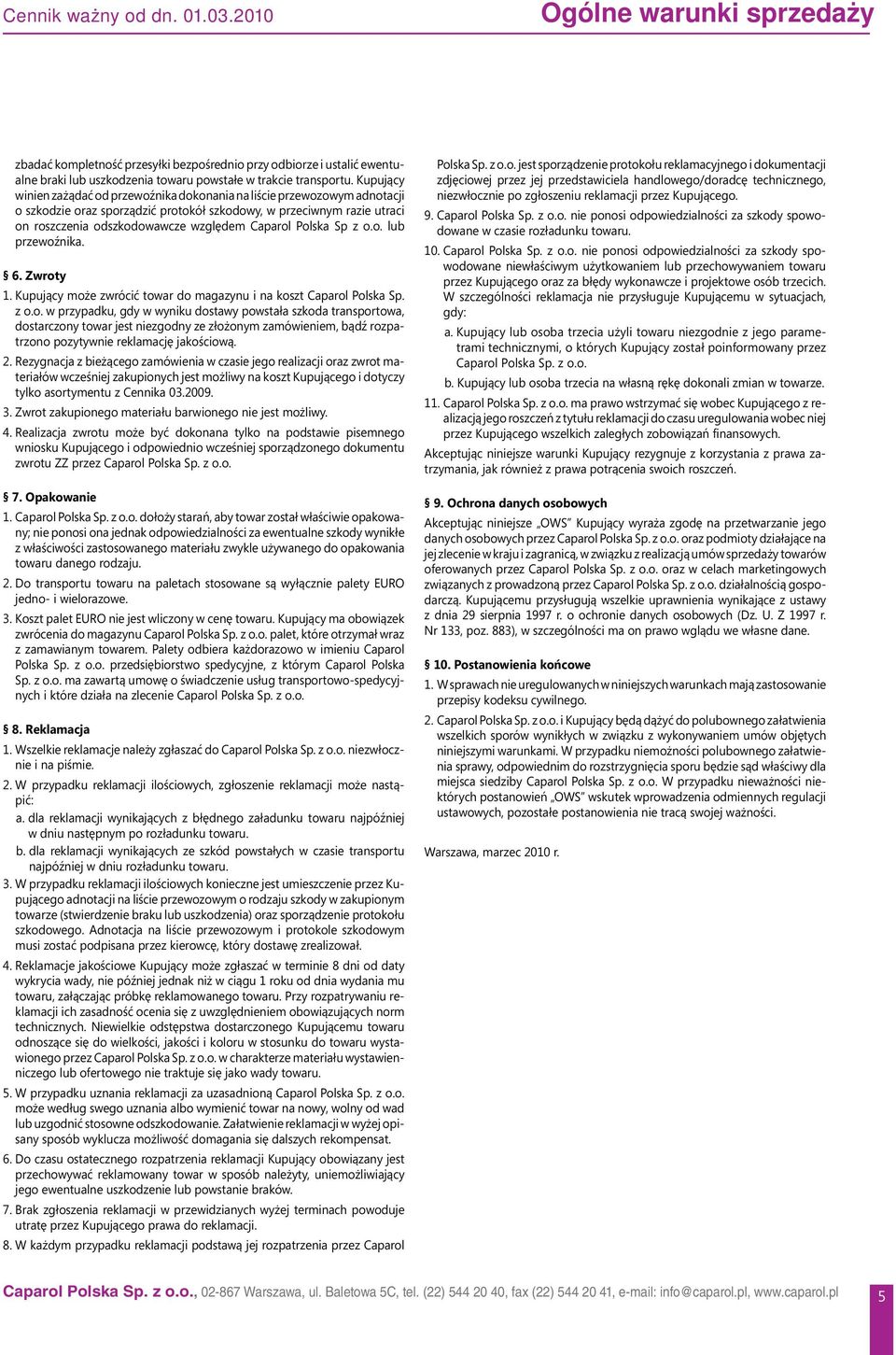 Polska Sp z o.o. lub przewoźnika. 6. Zwroty 1. Kupujący może zwrócić towar do magazynu i na koszt Caparol Polska Sp. z o.o. w przypadku, gdy w wyniku dostawy powstała szkoda transportowa, dostarczony towar jest niezgodny ze złożonym zamówieniem, bądź rozpatrzono pozytywnie reklamację jakościową.