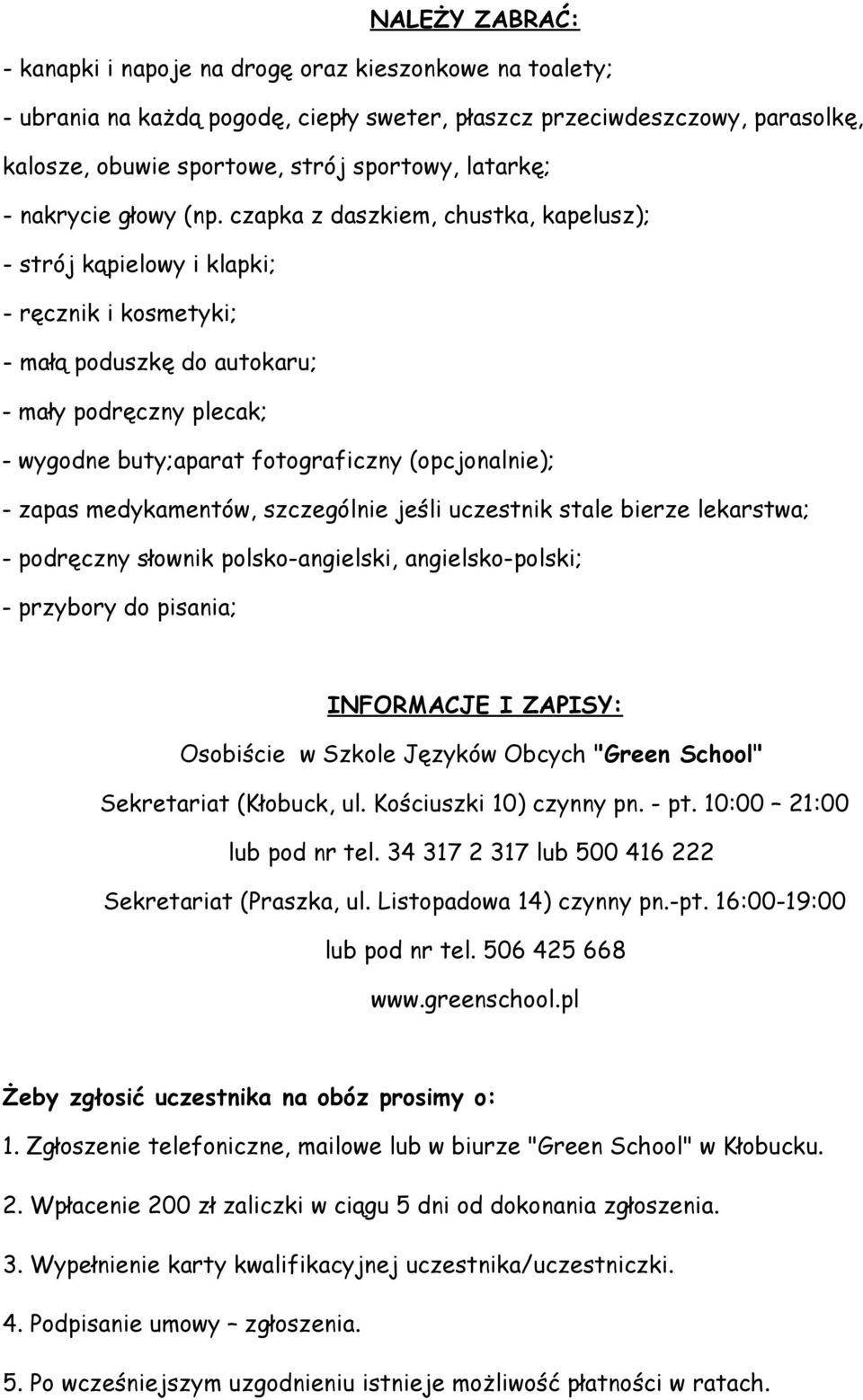 czapka z daszkiem, chustka, kapelusz); - strój kąpielowy i klapki; - ręcznik i kosmetyki; - małą poduszkę do autokaru; - mały podręczny plecak; - wygodne buty;aparat fotograficzny (opcjonalnie); -