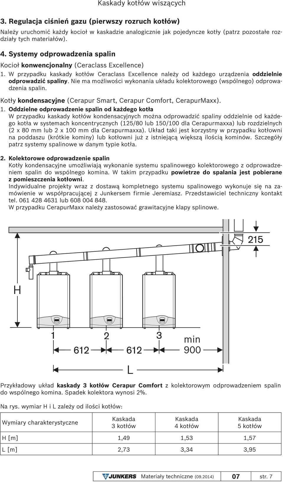 Nie ma możliwości wykonania układu kolektorowego (wspólnego) odprowadzenia spalin. Kotły kondensacyjne (Cerapur Smart, Cerapur Comfort, CerapurMaxx). 1.