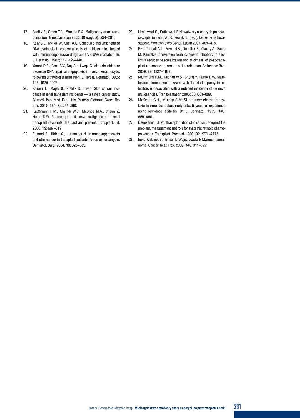 Dermatol. 2005; 125: 1020 1025. 20. Kaliova L., Majek O., Stehlik D. i wsp. Skin cancer incidence in renal transplant recipients a single center study. Biomed. Pap. Med. Fac. Univ.