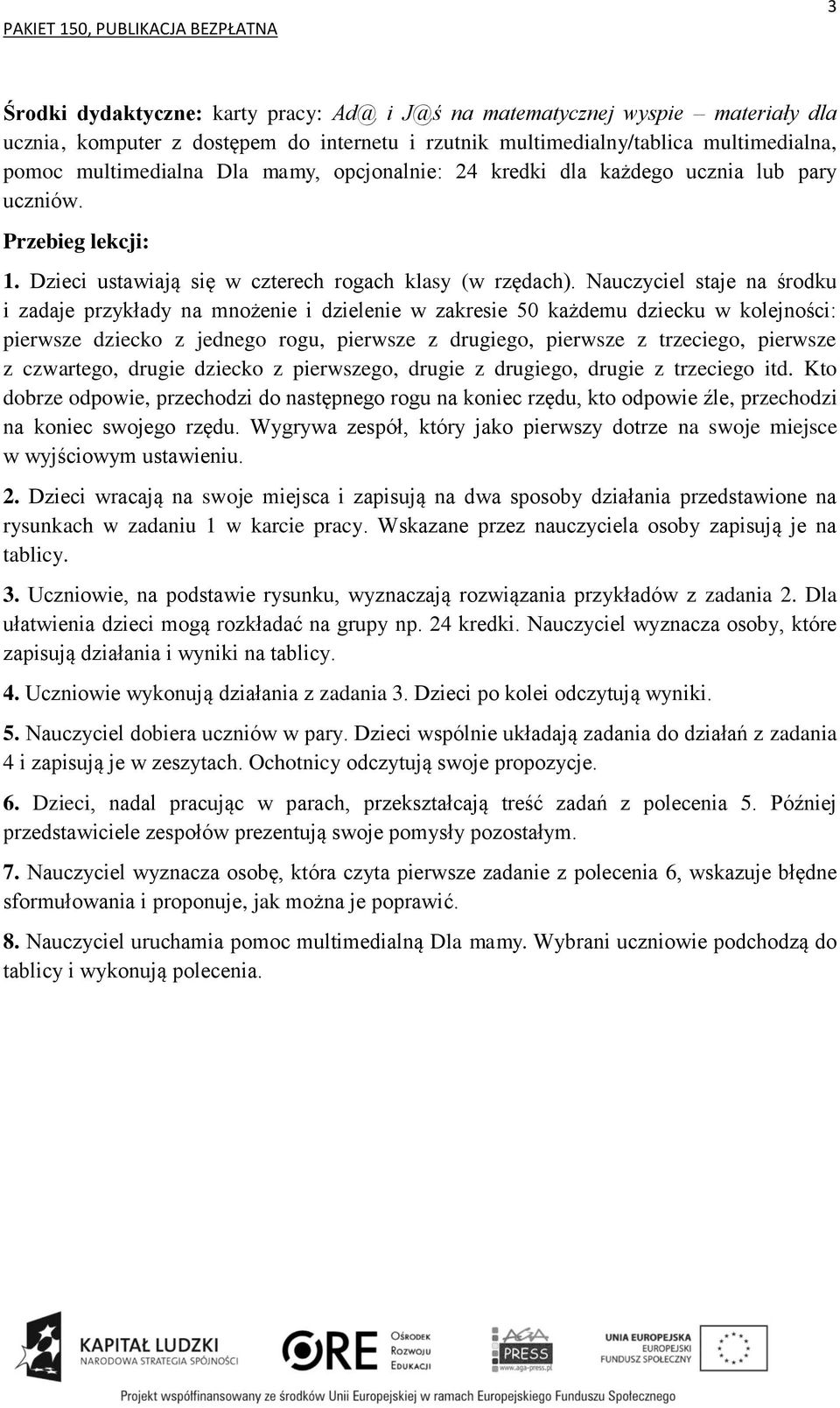 Nauczyciel staje na środku i zadaje przykłady na mnożenie i dzielenie w zakresie 50 każdemu dziecku w kolejności: pierwsze dziecko z jednego rogu, pierwsze z drugiego, pierwsze z trzeciego, pierwsze