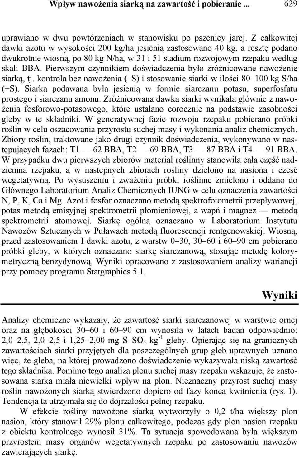 Pierwszym czynnikiem doświadczenia było zróżnicowane nawożenie siarką, tj. kontrola bez nawożenia ( S) i stosowanie siarki w ilości 80 100 kg S/ha (+S).