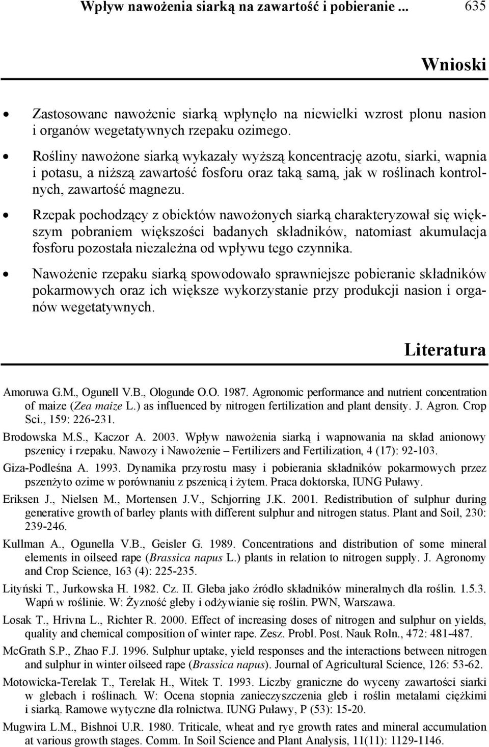 Rzepak pochodzący z obiektów nawożonych siarką charakteryzował się większym pobraniem większości badanych składników, natomiast akumulacja fosforu pozostała niezależna od wpływu tego czynnika.