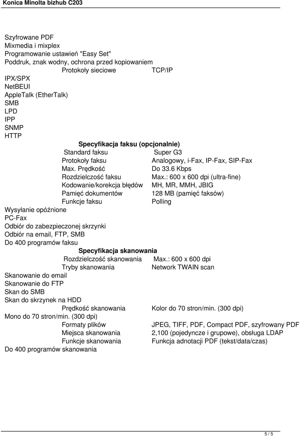 : 600 x 600 dpi (ultra-fine) Kodowanie/korekcja błędów MH, MR, MMH, JBIG Pamięć dokumentów 128 MB (pamięć faksów) Funkcje faksu Polling Wysyłanie opóźnione PC-Fax Odbiór do zabezpieczonej skrzynki