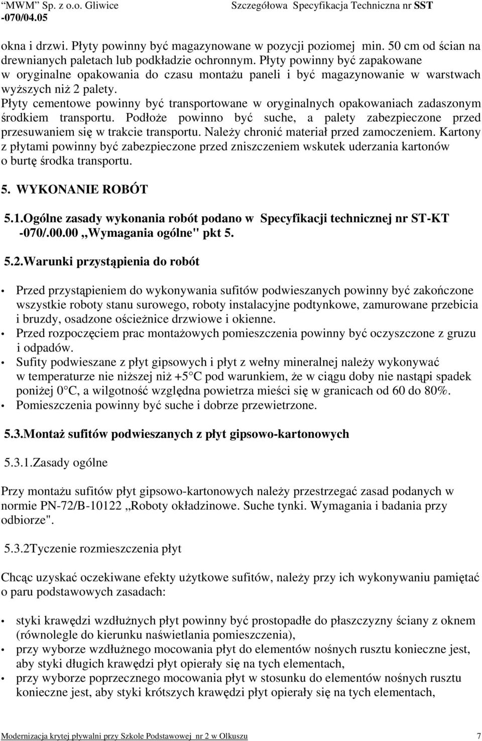 Płyty cementowe powinny być transportowane w oryginalnych opakowaniach zadaszonym środkiem transportu. Podłoże powinno być suche, a palety zabezpieczone przed przesuwaniem się w trakcie transportu.