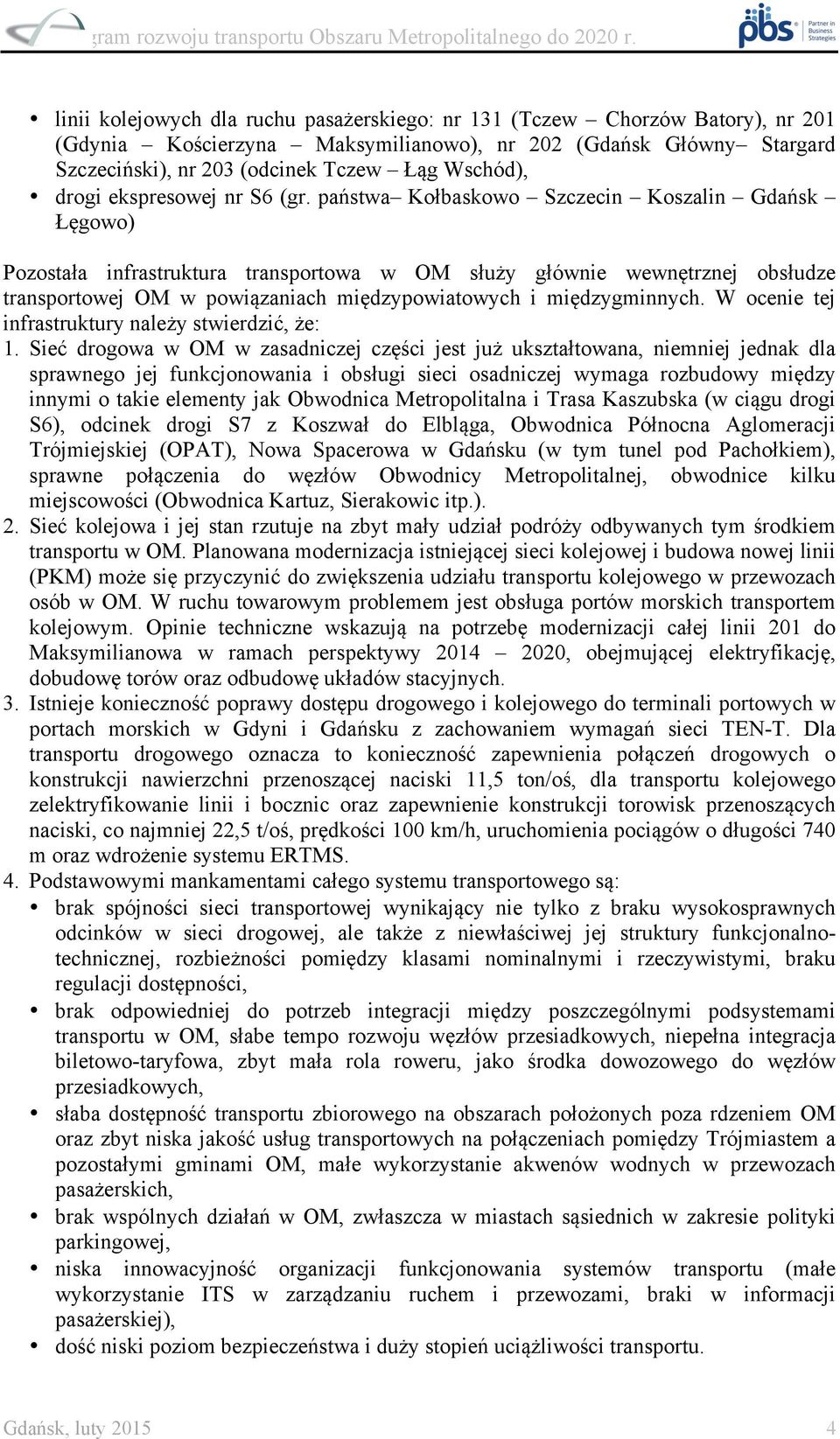 państwa Kołbaskowo Szczecin Koszalin Gdańsk Łęgowo) Pozostała infrastruktura transportowa w OM służy głównie wewnętrznej obsłudze transportowej OM w powiązaniach międzypowiatowych i międzygminnych.
