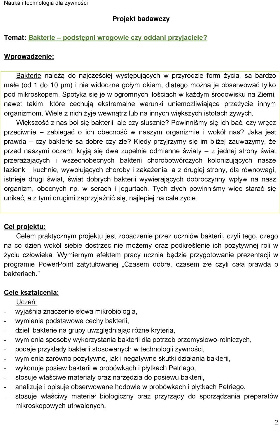 Spotyka się je w ogromnych ilościach w każdym środowisku na Ziemi, nawet takim, które cechują ekstremalne warunki uniemożliwiające przeżycie innym organizmom.