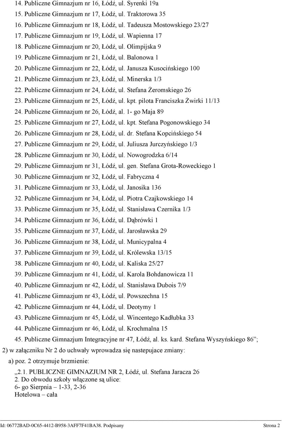 Janusza Kusocińskiego 100 21. Publiczne Gimnazjum nr 23, Łódź, ul. Minerska 1/3 22. Publiczne Gimnazjum nr 24, Łódź, ul. Stefana Żeromskiego 26 23. Publiczne Gimnazjum nr 25, Łódź, ul. kpt.