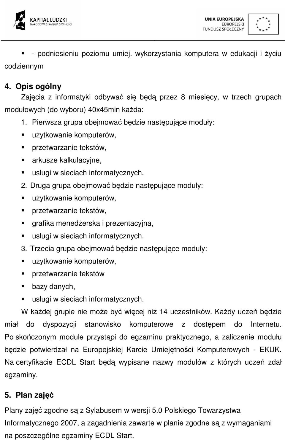 Pierwsza grupa obejmować będzie następujące moduły: uŝytkowanie komputerów, przetwarzanie tekstów, arkusze kalkulacyjne, usługi w sieciach informatycznych. 2.