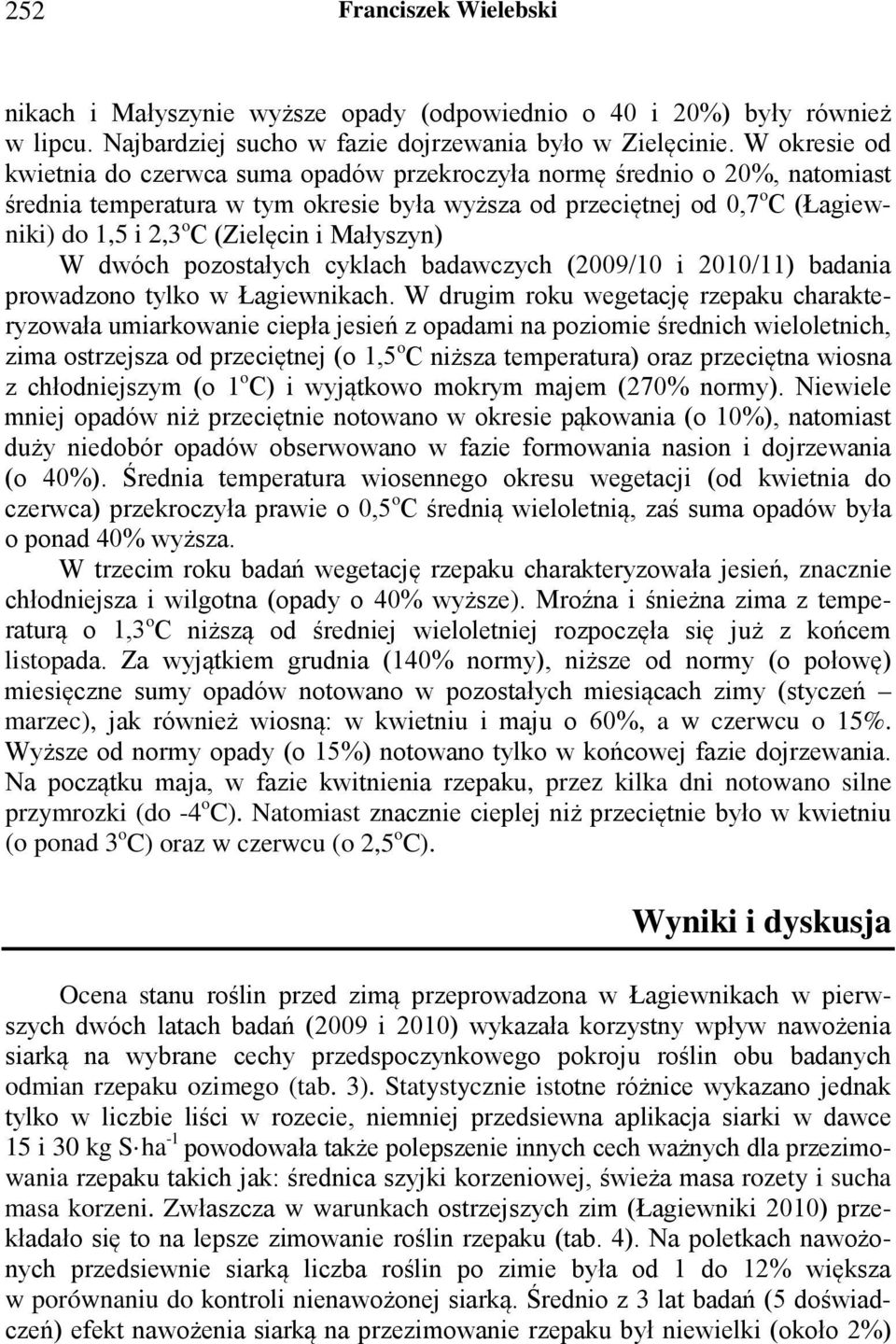 (Zielęcin i Małyszyn) W dwóch pozostałych cyklach badawczych (2009/10 i 2010/11) badania prowadzono tylko w Łagiewnikach.