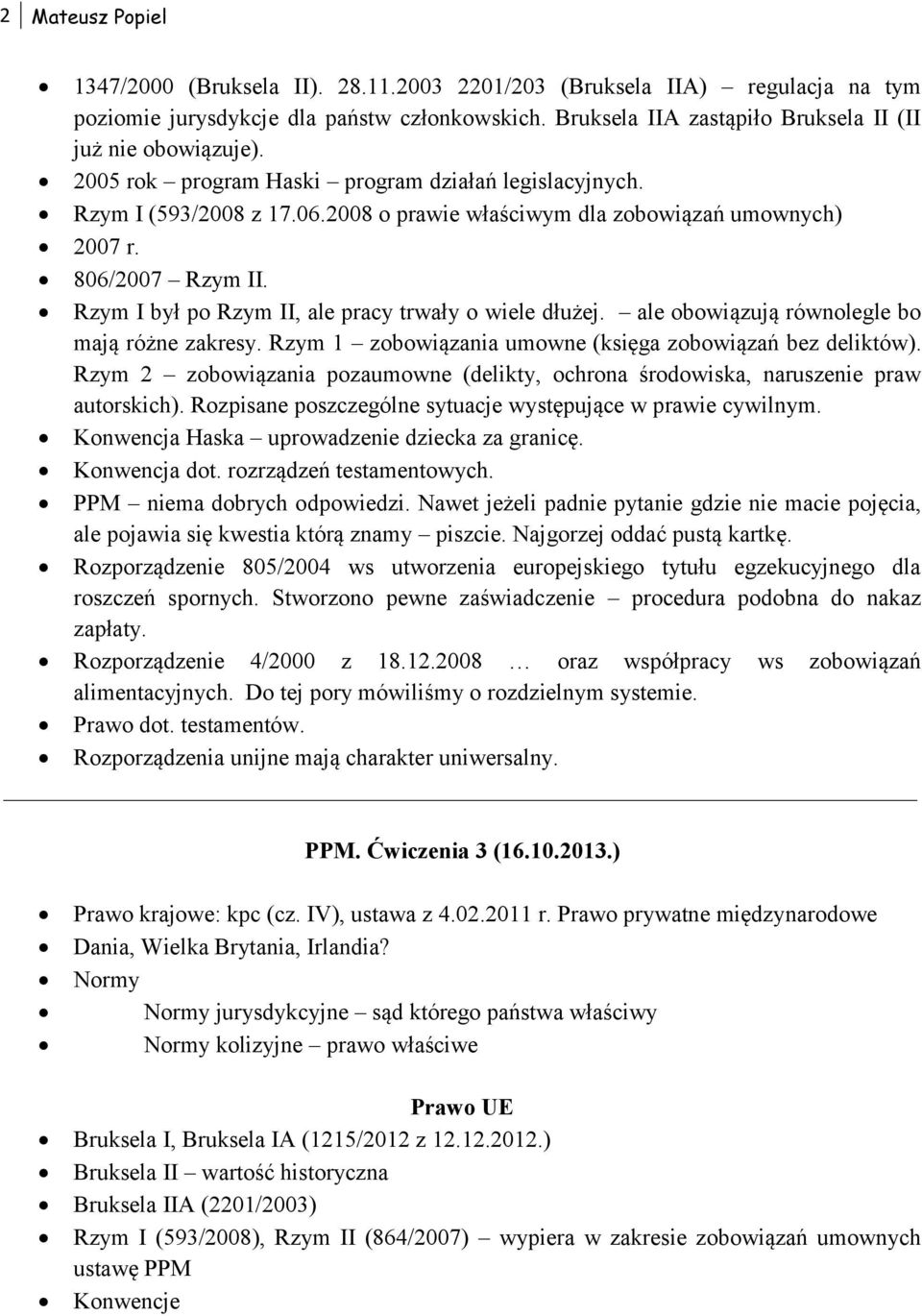Rzym I był po Rzym II, ale pracy trwały o wiele dłużej. ale obowiązują równolegle bo mają różne zakresy. Rzym 1 zobowiązania umowne (księga zobowiązań bez deliktów).