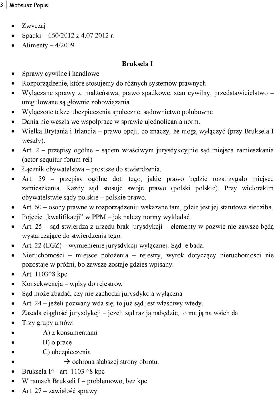uregulowane są głównie zobowiązania. Wyłączone także ubezpieczenia społeczne, sądownictwo polubowne Dania nie weszła we współpracę w sprawie ujednolicania norm.