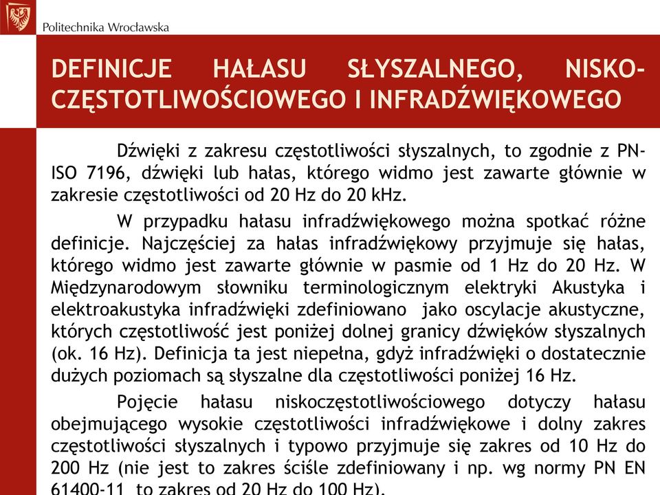 Najczęściej za hałas infradźwiękowy przyjmuje się hałas, którego widmo jest zawarte głównie w pasmie od 1 Hz do 20 Hz.