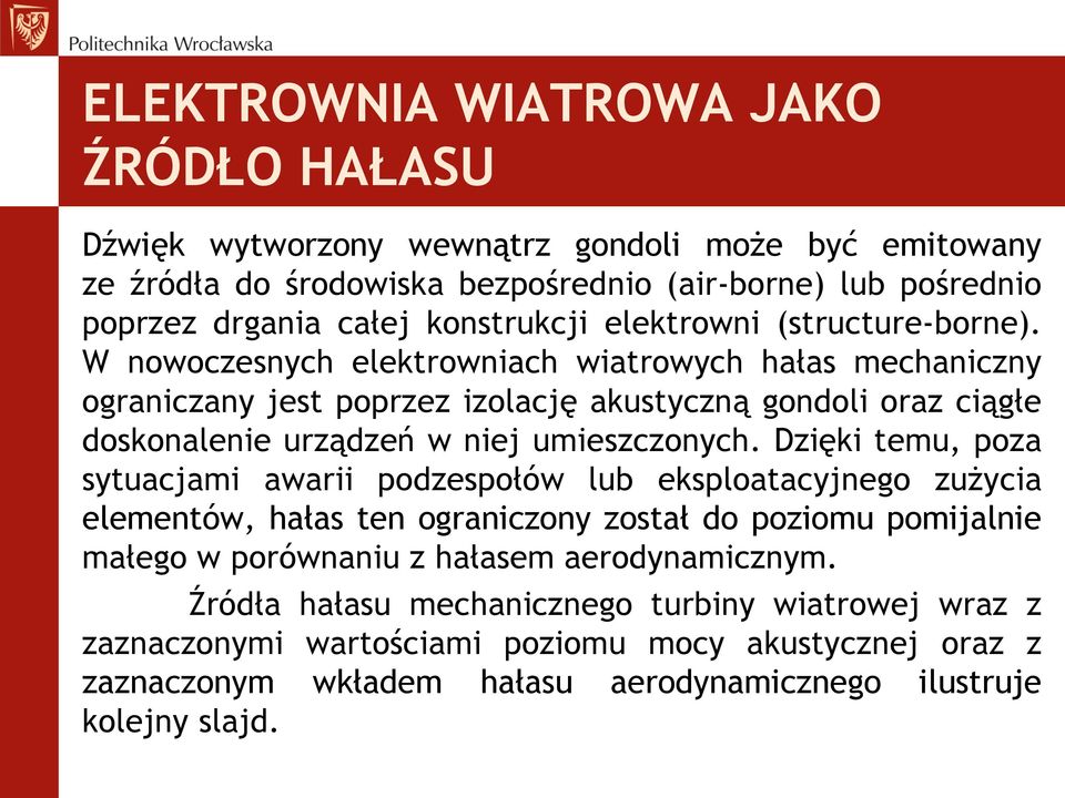 W nowoczesnych elektrowniach wiatrowych hałas mechaniczny ograniczany jest poprzez izolację akustyczną gondoli oraz ciągłe doskonalenie urządzeń w niej umieszczonych.