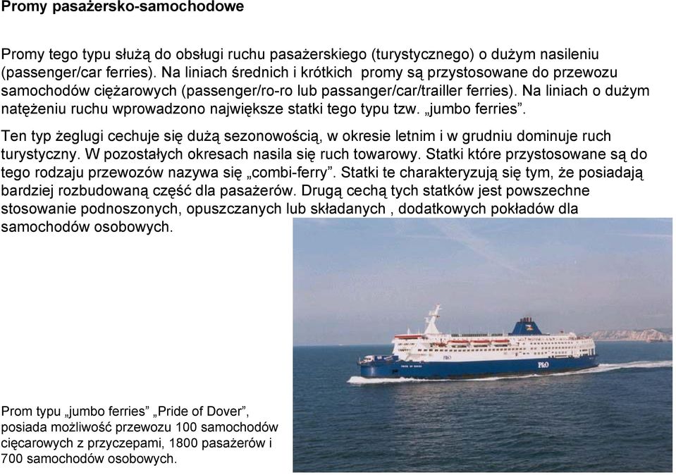 Na liniach o dużym natężeniu ruchu wprowadzono największe statki tego typu tzw. jumbo ferries. Ten typ żeglugi cechuje się dużą sezonowością, w okresie letnim i w grudniu dominuje ruch turystyczny.