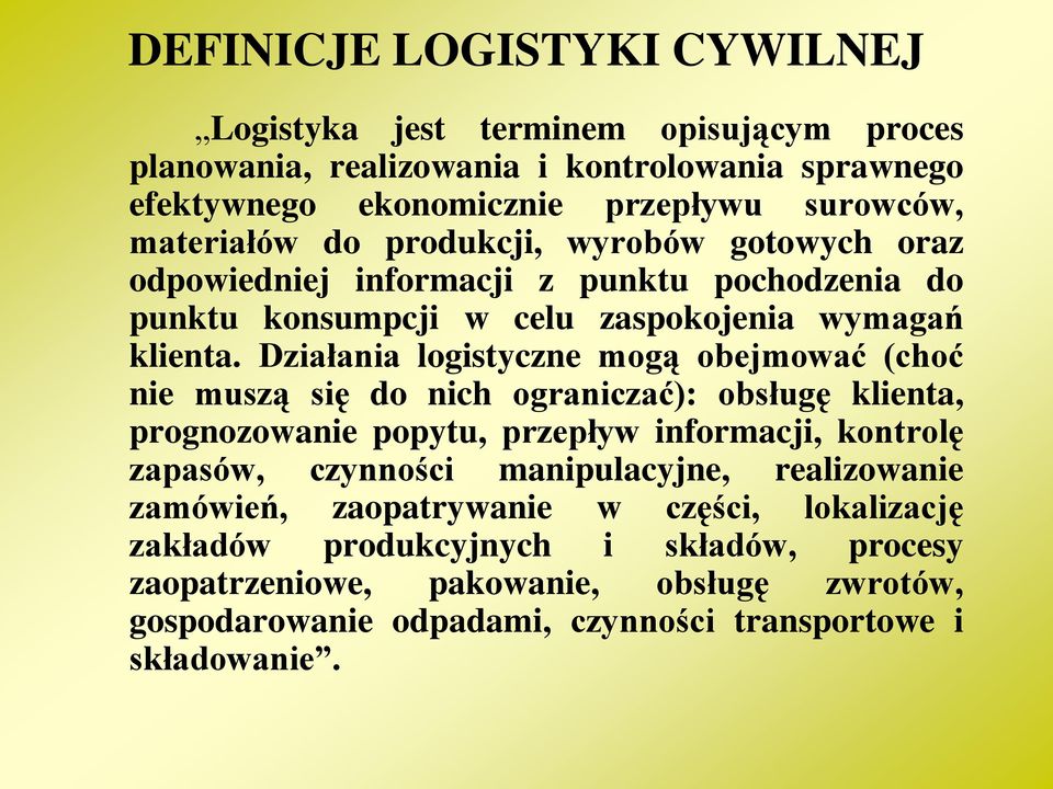 Działania logistyczne mogą obejmować (choć nie muszą się do nich ograniczać): obsługę klienta, prognozowanie popytu, przepływ informacji, kontrolę zapasów, czynności