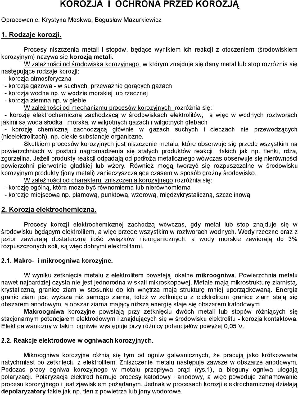 W zależności od środowiska korozyjnego, w którym znajduje się dany metal lub stop rozróżnia się następujące rodzaje korozji: - korozja atmosferyczna - korozja gazowa - w suchych, przeważnie gorących