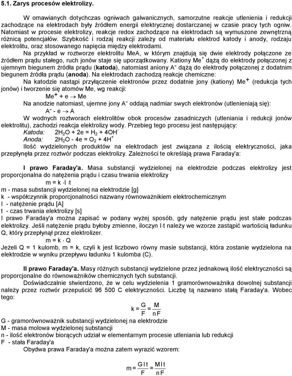 Natomiast w procesie elektrolizy, reakcje redox zachodzące na elektrodach są wymuszone zewnętrzną różnicą potencjałów.