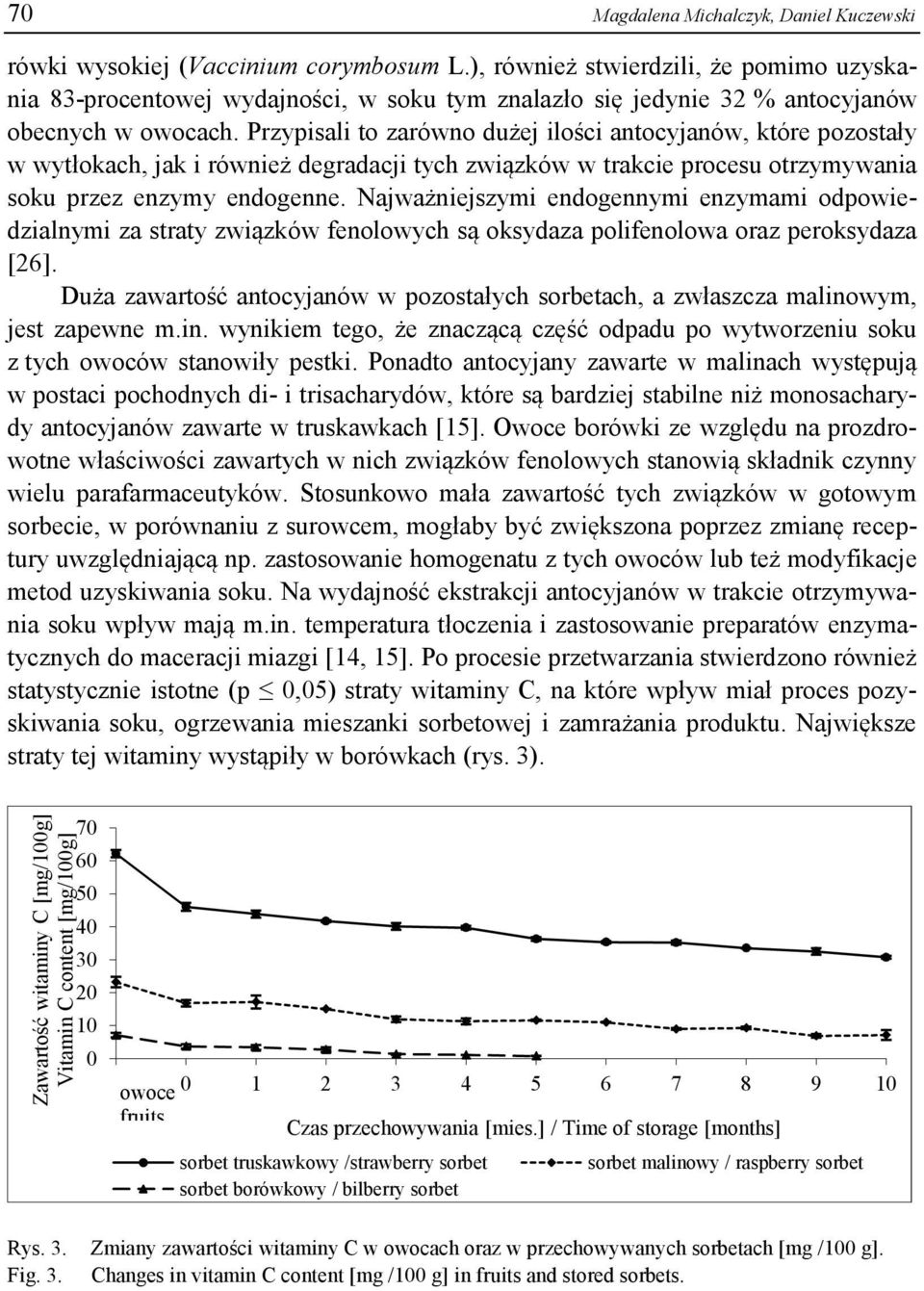Przypisali to zarówno dużej ilości antocyjanów, które pozostały w wytłokach, jak i również degradacji tych związków w trakcie procesu otrzymywania soku przez enzymy endogenne.