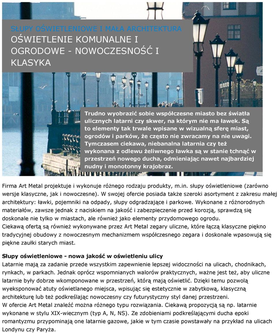 Tymczasem ciekawa, niebanalna latarnia czy też wykonana z odlewu żeliwnego ławka są w stanie tchnąć w przestrzeń nowego ducha, odmieniając nawet najbardziej nudny i monotonny krajobraz.