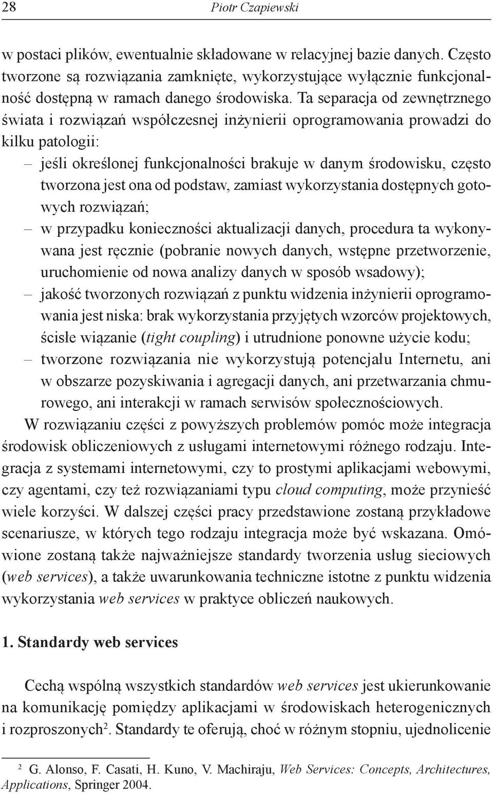 Ta separacja od zewnętrznego świata i rozwiązań współczesnej inżynierii oprogramowania prowadzi do kilku patologii: jeśli określonej funkcjonalności brakuje w danym środowisku, często tworzona jest