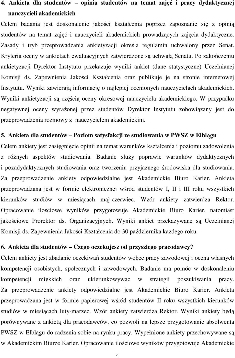 Kryteria oceny w ankietach ewaluacyjnych zatwierdzone są uchwałą Senatu. Po zakończeniu ankietyzacji Dyrektor Instytutu przekazuje wyniki ankiet (dane statystyczne) Uczelnianej Komisji ds.