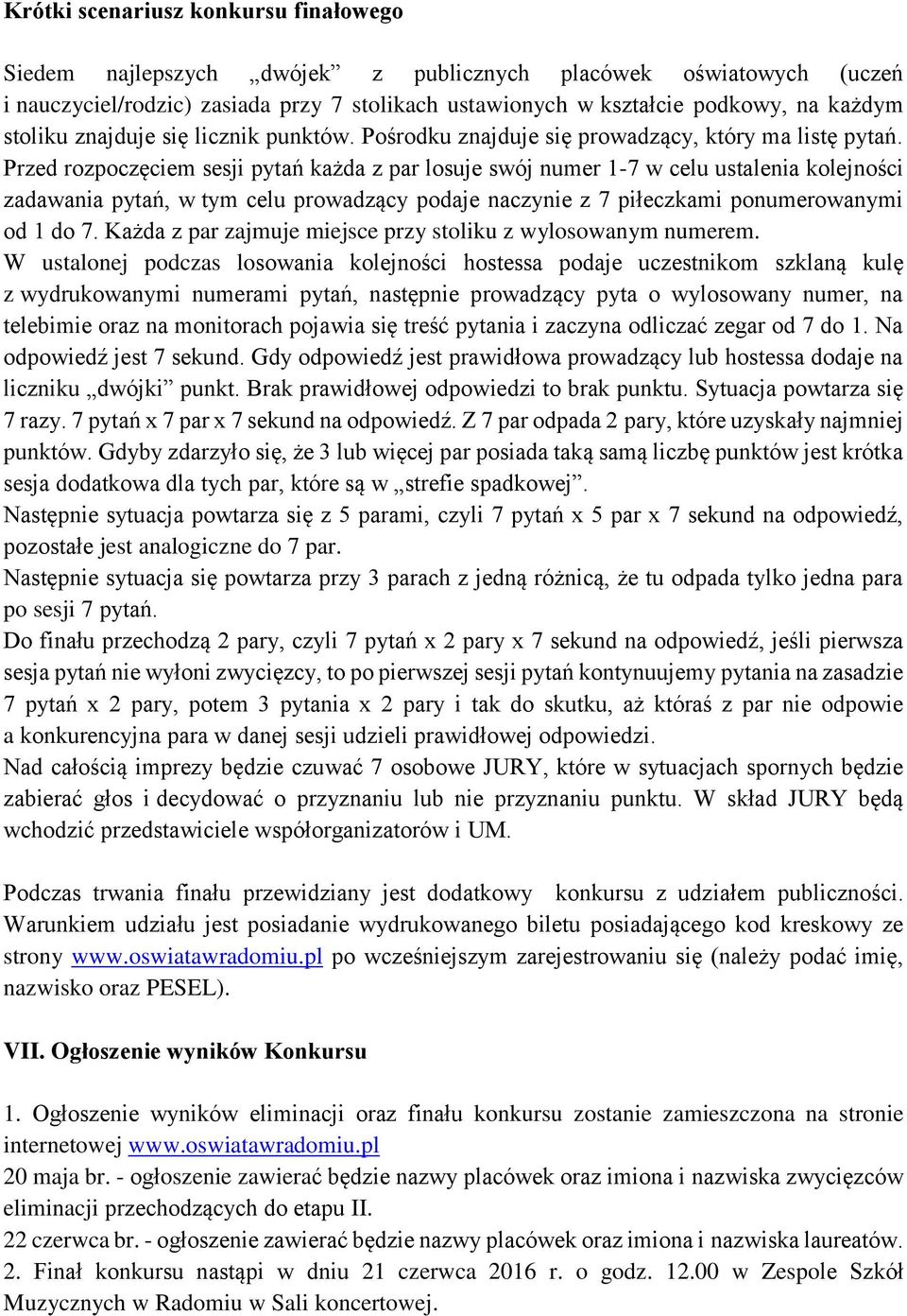 Przed rozpoczęciem sesji pytań każda z par losuje swój numer 1-7 w celu ustalenia kolejności zadawania pytań, w tym celu prowadzący podaje naczynie z 7 piłeczkami ponumerowanymi od 1 do 7.