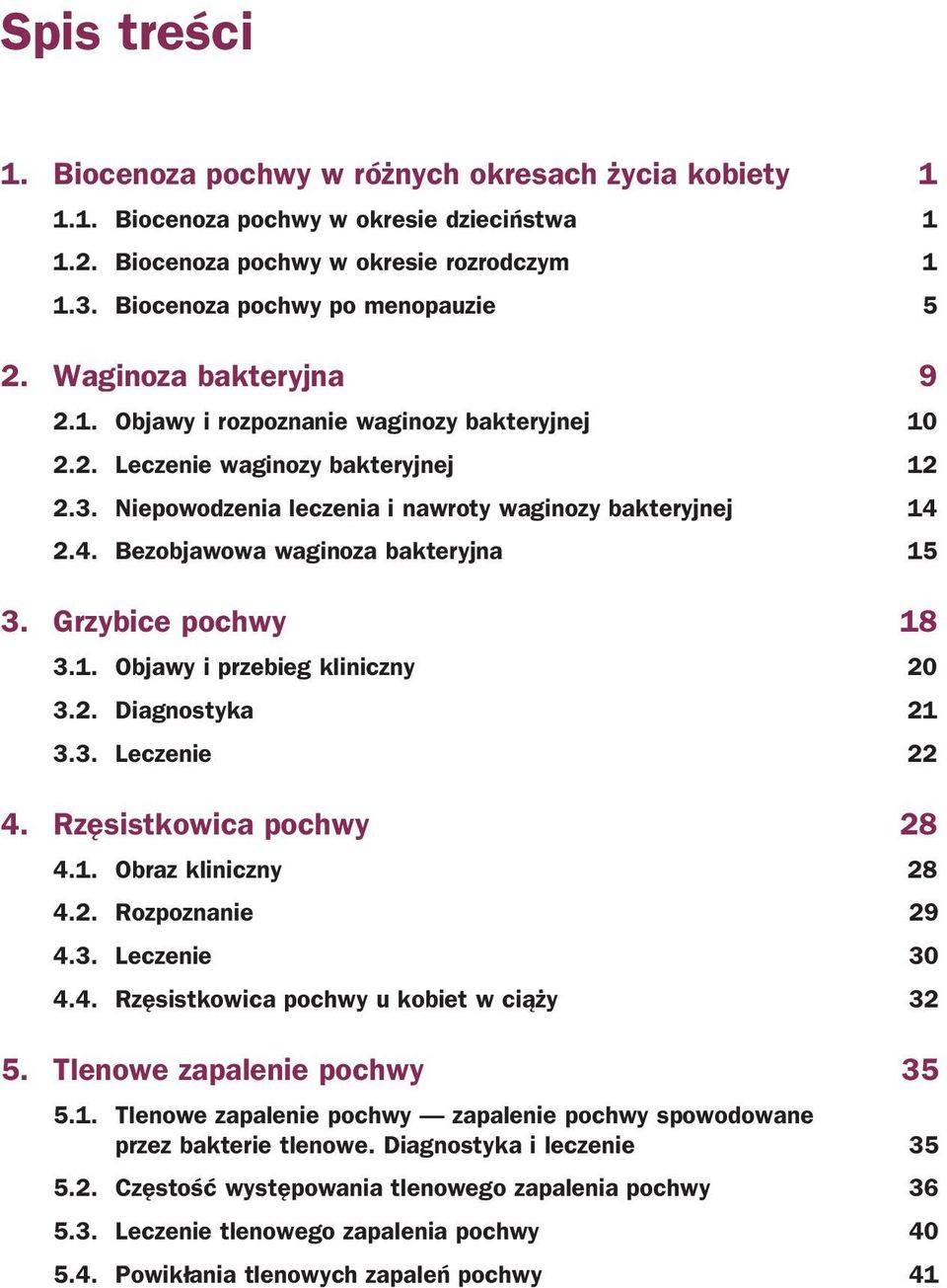 2.4. Bezobjawowa waginoza bakteryjna 15 3. Grzybice pochwy 18 3.1. Objawy i przebieg kliniczny 20 3.2. Diagnostyka 21 3.3. Leczenie 22 4. Rzęsistkowica pochwy 28 4.1. Obraz kliniczny 28 4.2. Rozpoznanie 29 4.