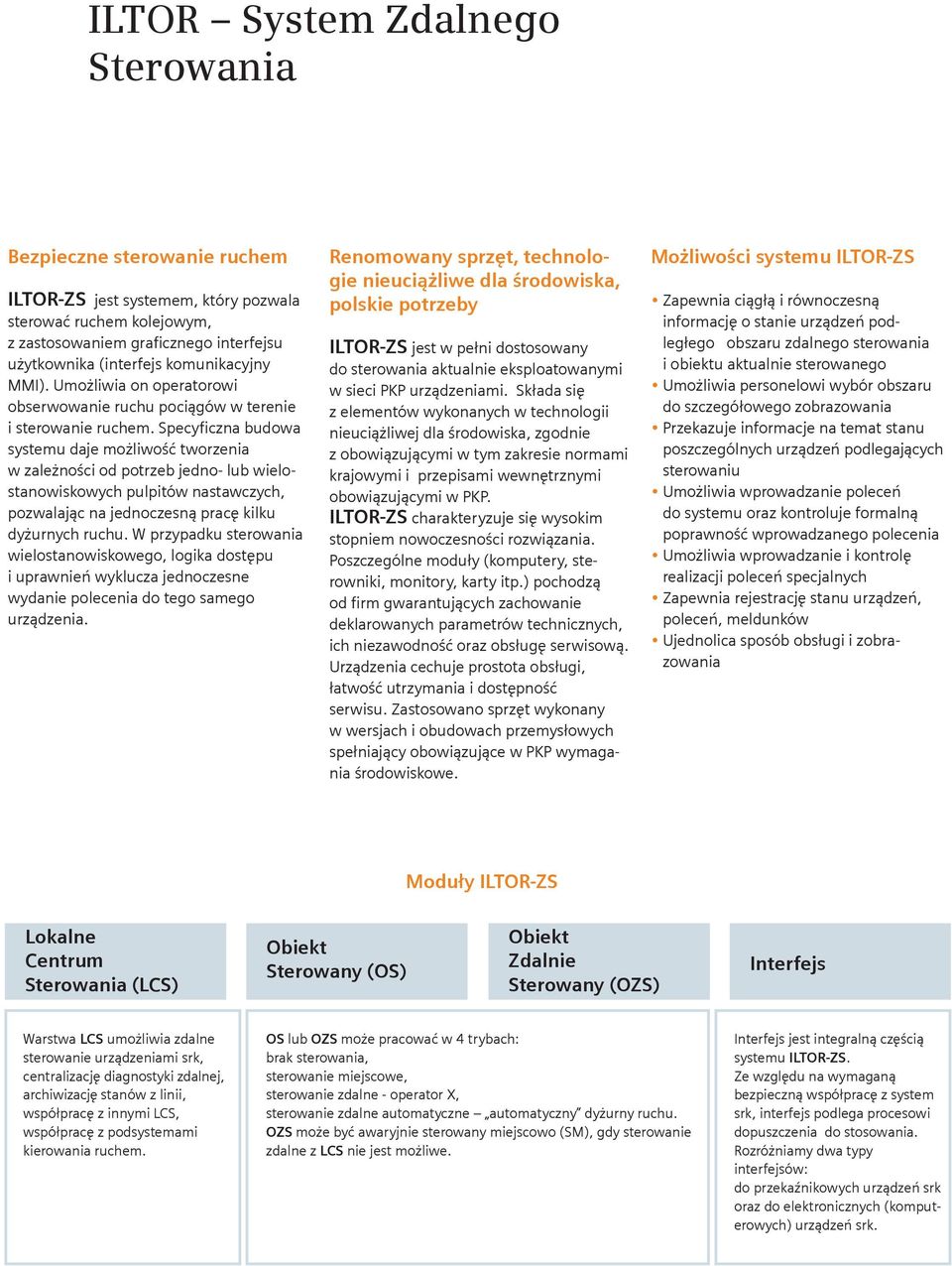 Specyficzna budowa systemu daje możliwość tworzenia w zależności od potrzeb jedno- lub wielostanowiskowych pulpitów nastawczych, pozwalając na jednoczesną pracę kilku dyżurnych ruchu.