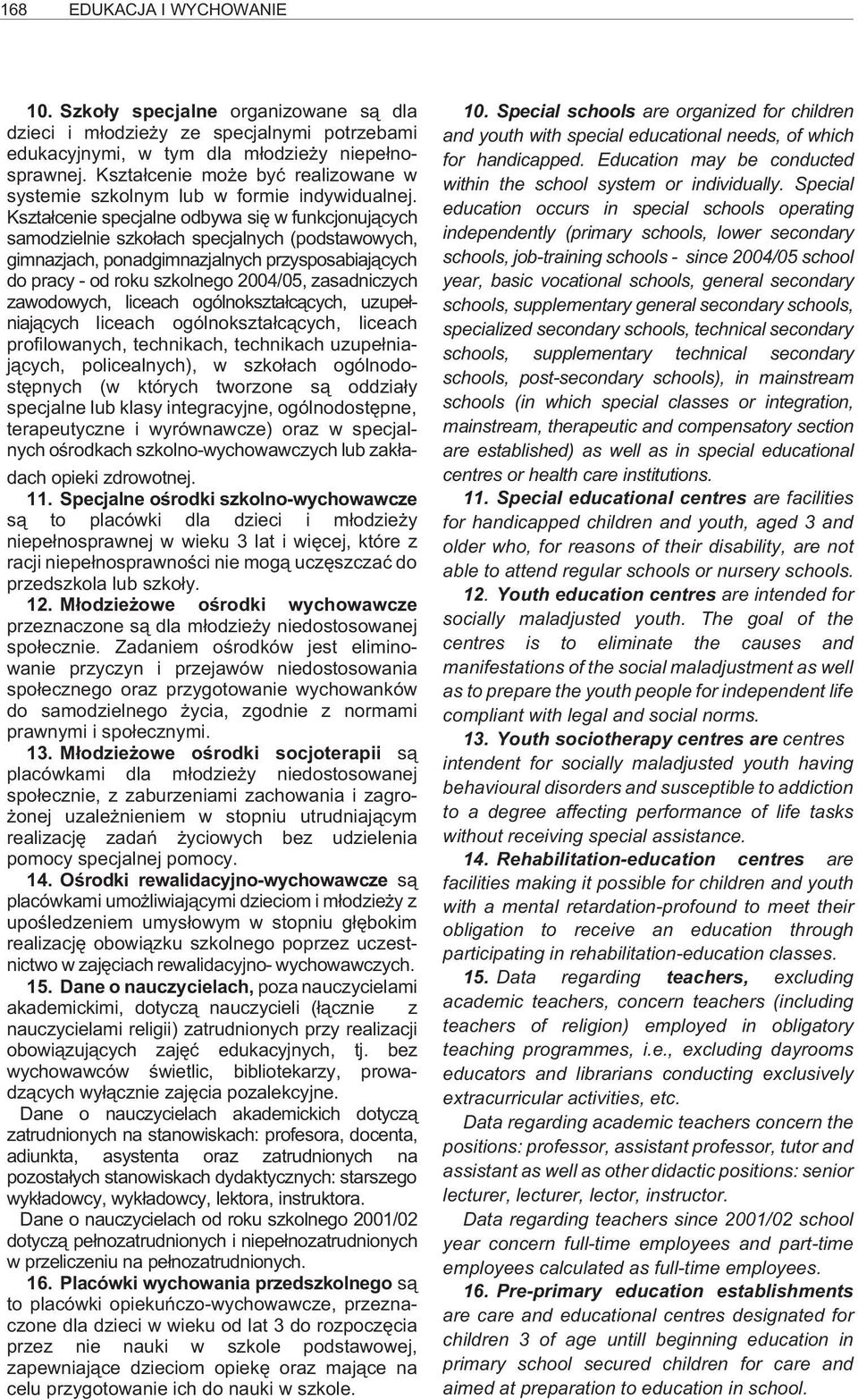 Kszta³cenie specjalne odbywa siê w funkcjonuj¹cych samodzielnie szko³ach specjalnych (podstawowych, gimnazjach, ponadgimnazjalnych przysposabiaj¹cych do pracy - od roku szkolnego 2004/05,