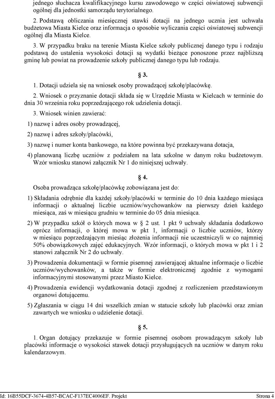 W przypadku braku na terenie Miasta Kielce szkoły publicznej danego typu i rodzaju podstawą do ustalenia wysokości dotacji są wydatki bieżące ponoszone przez najbliższą gminę lub powiat na