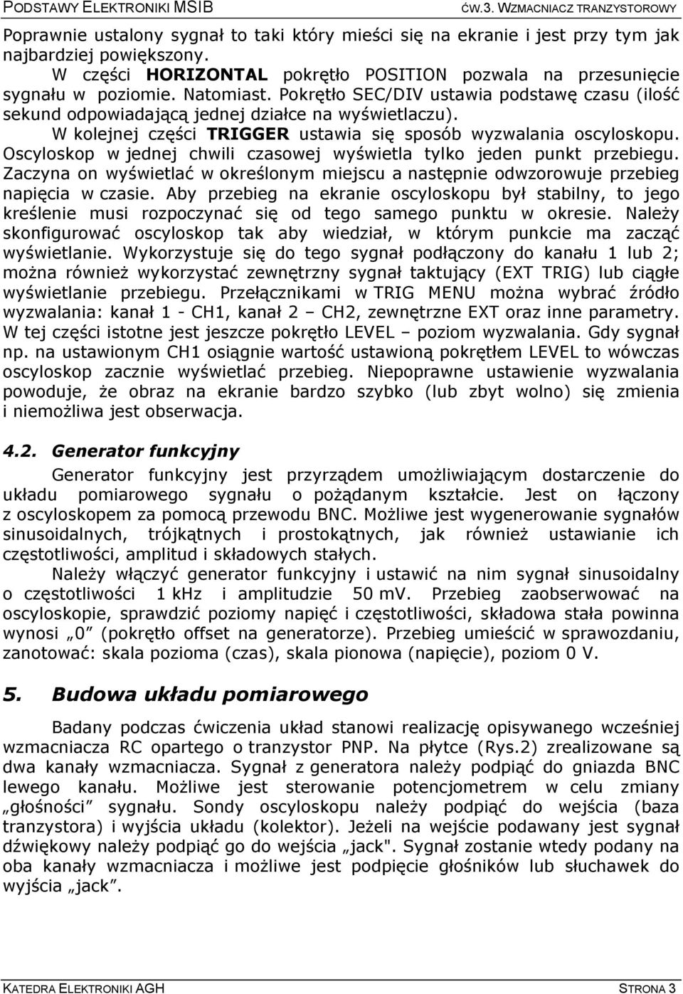 Oscyloskop w jednej chwili czasowej wyświetla tylko jeden punkt przebiegu. Zaczyna on wyświetlać w określonym miejscu a następnie odwzorowuje przebieg napięcia w czasie.