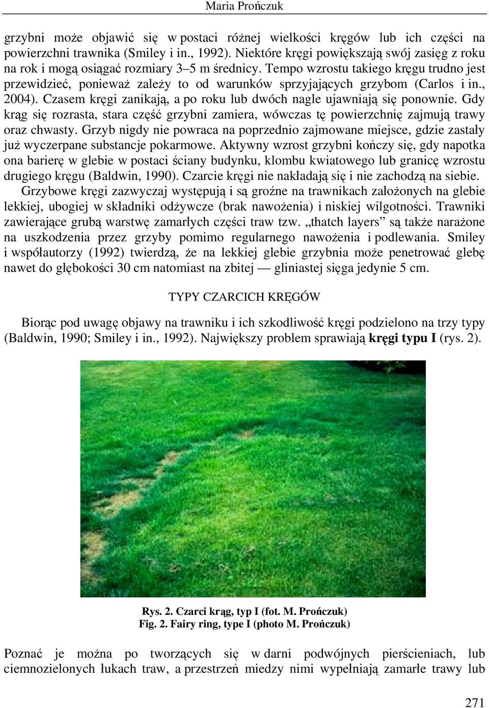 Tempo wzrostu takiego kręgu trudno jest przewidzieć, ponieważ zależy to od warunków sprzyjających grzybom (Carlos i in., 2004). Czasem kręgi zanikają, a po roku lub dwóch nagle ujawniają się ponownie.