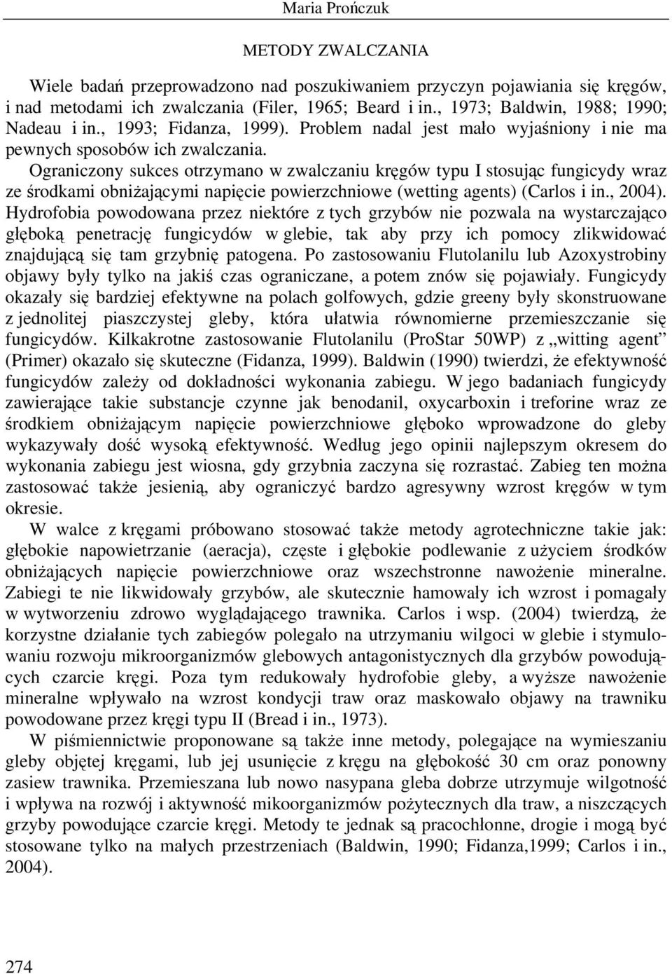 Ograniczony sukces otrzymano w zwalczaniu kręgów typu I stosując fungicydy wraz ze środkami obniżającymi napięcie powierzchniowe (wetting agents) (Carlos i in., 2004).