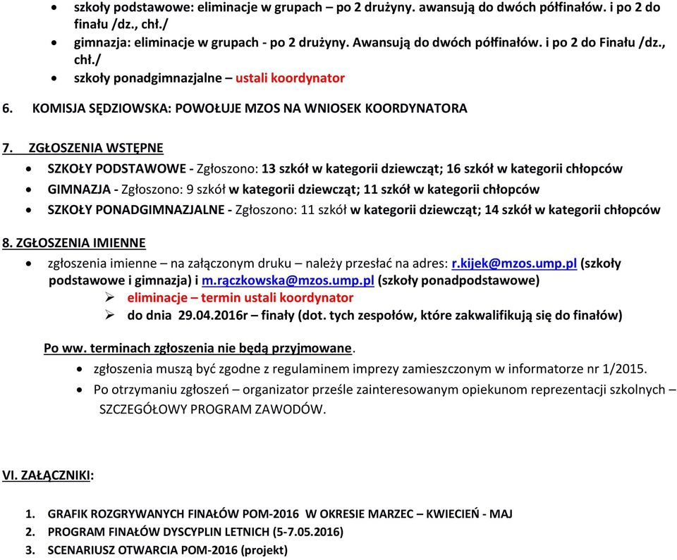 ZGŁOSZENIA WSTĘPNE SZKOŁY PODSTAWOWE - Zgłoszono: 13 szkół w kategorii dziewcząt; 16 szkół w kategorii chłopców GIMNAZJA - Zgłoszono: 9 szkół w kategorii dziewcząt; 11 szkół w kategorii chłopców