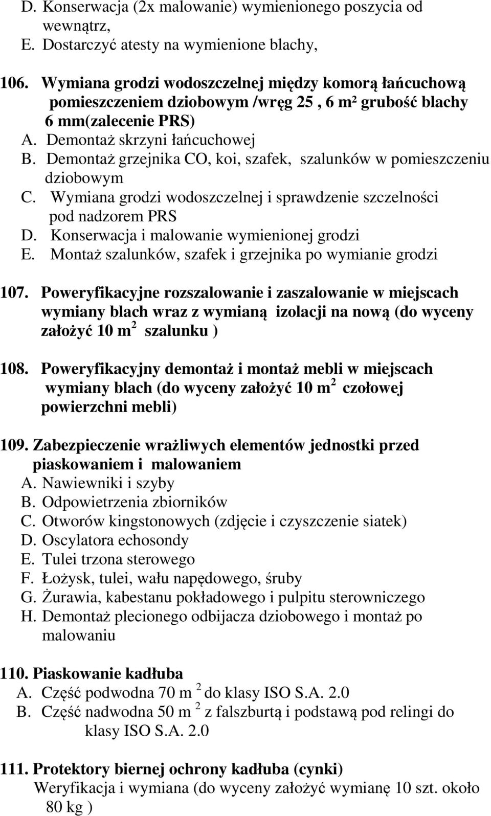 Demontaż grzejnika CO, koi, szafek, szalunków w pomieszczeniu dziobowym C. Wymiana grodzi wodoszczelnej i sprawdzenie szczelności pod nadzorem PRS D. Konserwacja i malowanie wymienionej grodzi E.