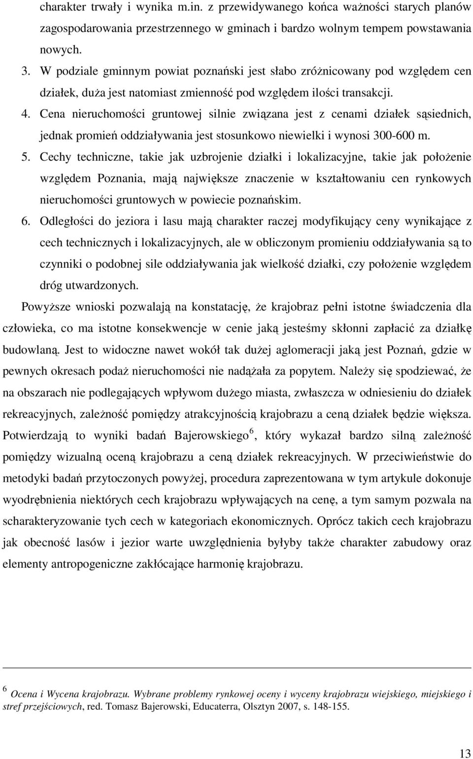 Cena nieruchomości gruntowej silnie związana jest z cenami działek sąsiednich, jednak promień oddziaływania jest stosunkowo niewielki i wynosi 300-600 m. 5.