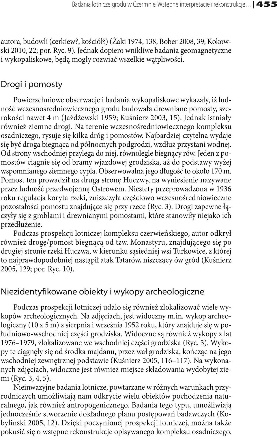Drogi i pomosty Powierzchniowe obserwacje i badania wykopaliskowe wykazały, iż ludność wczesnośredniowiecznego grodu budowała drewniane pomosty, szerokości nawet 4 m (Jażdżewski 1959; Kuśnierz 2003,