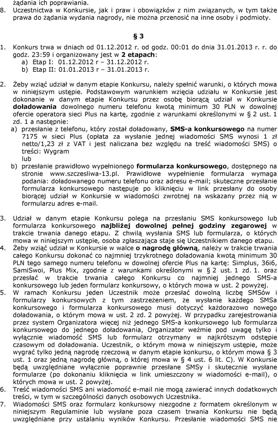 Podstawowym warunkiem wzięcia udziału w Konkursie jest dokonanie w danym etapie Konkursu przez osobę biorącą udział w Konkursie doładowania dowolnego numeru telefonu kwotą minimum 30 PLN w dowolnej