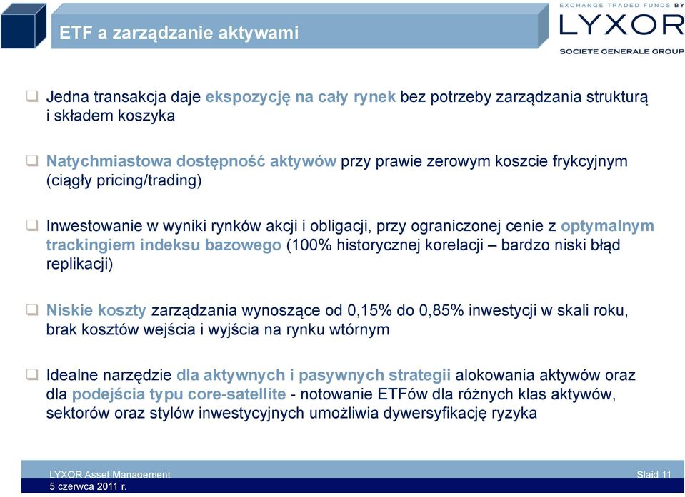 błąd replikacji) Niskie koszty zarządzania wynoszące od 0,15% do 0,85% inwestycji w skali roku, brak kosztów wejścia i wyjścia na rynku wtórnym Idealne narzędzie dla aktywnych i pasywnych