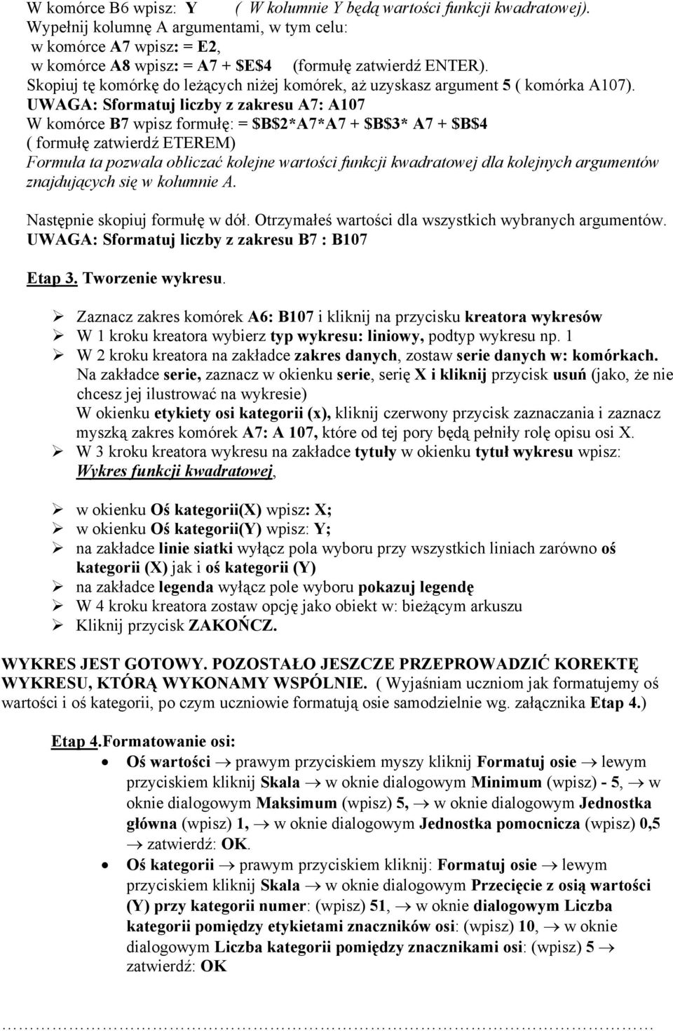UWAGA: Sformatuj liczby z zakresu A7: A107 W komórce B7 wpisz formułę: = $B$*A7*A7 + $ B$3* A7 + $B$4 ( formułę zatwierdź ETEREM) Formuła ta pozwala obliczać kolejne wartości funkcji kwadratowej dla